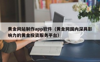 龙海黄金网站制作app软件（黄金网国内深具影响力的黄金投资服务平台）