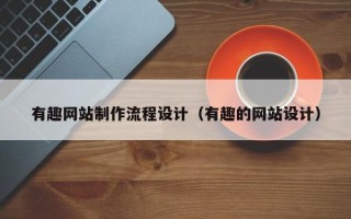 龙海有趣网站制作流程设计（有趣的网站设计）