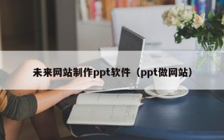 龙海未来网站制作ppt软件（ppt做网站）