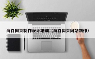 龙海海口网页制作设计培训（海口网页网站制作）