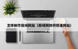 龙海怎样制作局域网站（局域网如何搭建网站）