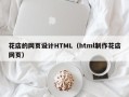 龙海花店的网页设计HTML（html制作花店网页）