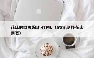 龙海花店的网页设计HTML（html制作花店网页）