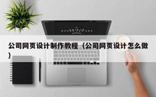 龙海公司网页设计制作教程（公司网页设计怎么做）