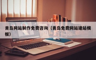 龙海青岛网站制作免费咨询（青岛免费网站建站模板）
