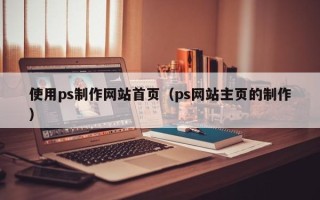 龙海使用ps制作网站首页（ps网站主页的制作）