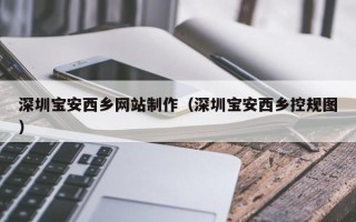 龙海深圳宝安西乡网站制作（深圳宝安西乡控规图）