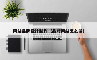 龙海网站品牌设计制作（品牌网站怎么做）
