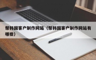龙海帮韩国客户制作网站（帮韩国客户制作网站有哪些）